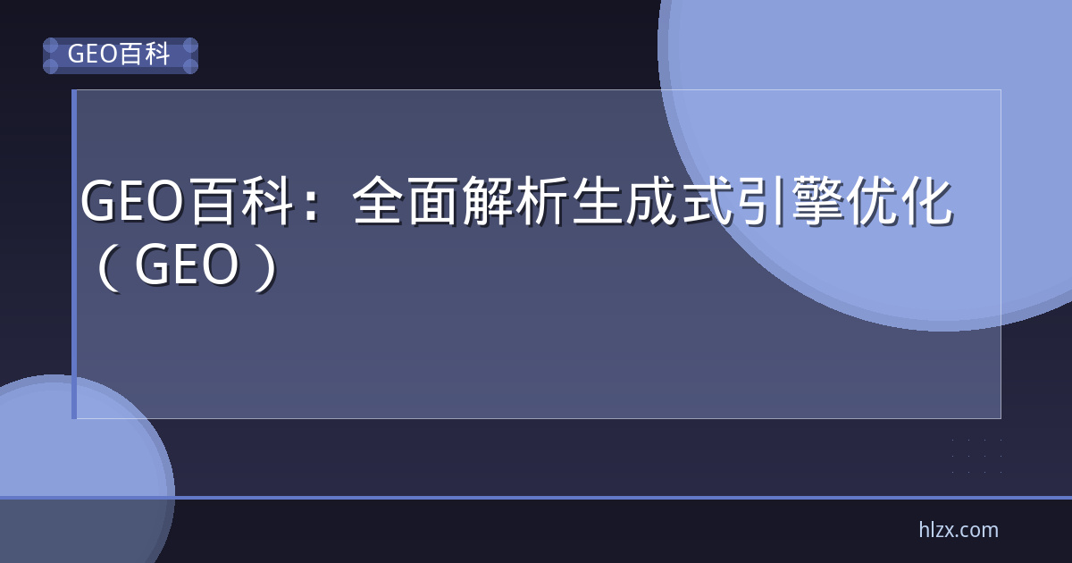 GEO百科：全面解析生成式引擎优化（GEO）