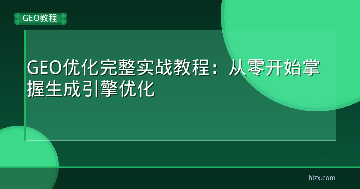 GEO优化完整实战教程：从零开始掌握生成引擎优化