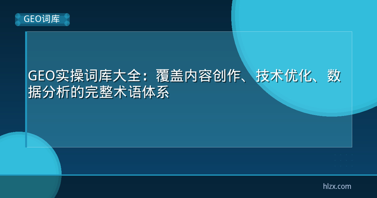 GEO实操词库大全：覆盖内容创作、技术优化、数据分析的完整术语体系