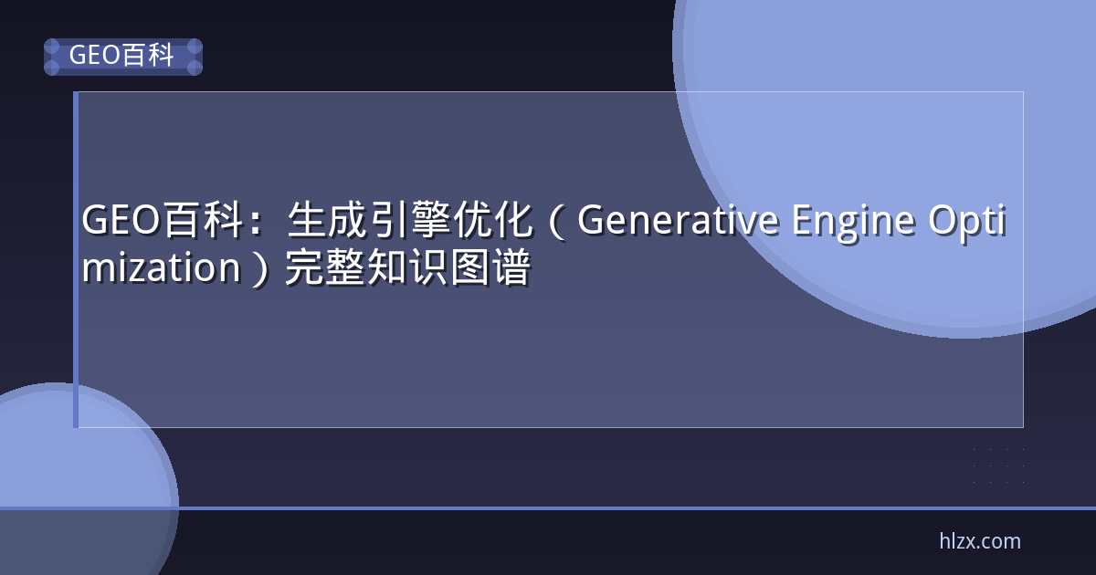 GEO百科：生成引擎优化（Generative Engine Optimization）完整知识图谱