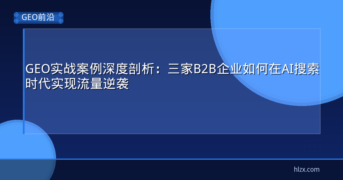GEO实战案例深度剖析：三家B2B企业如何在AI搜索时代实现流量逆袭