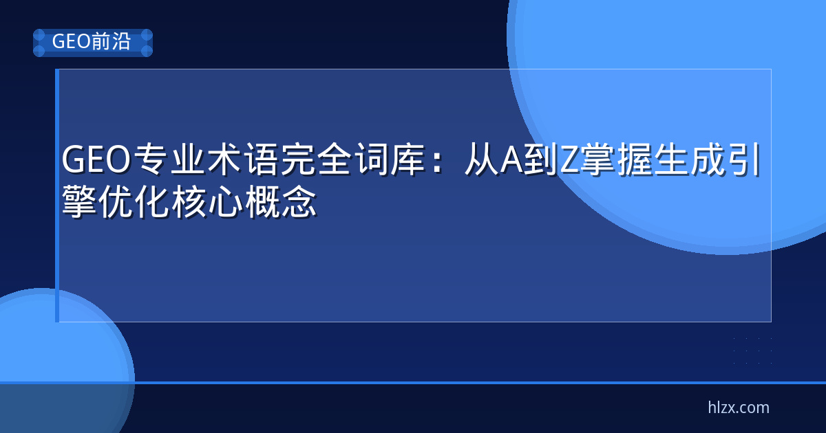 GEO专业术语完全词库：从A到Z掌握生成引擎优化核心概念