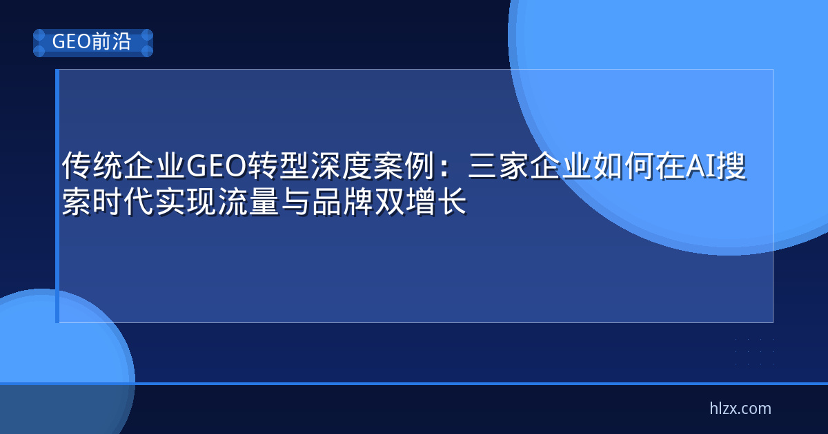 传统企业GEO转型深度案例：三家企业如何在AI搜索时代实现流量与品牌双增长