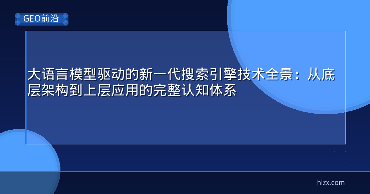 大语言模型驱动的新一代搜索引擎技术全景：从底层架构到上层应用的完整认知体系