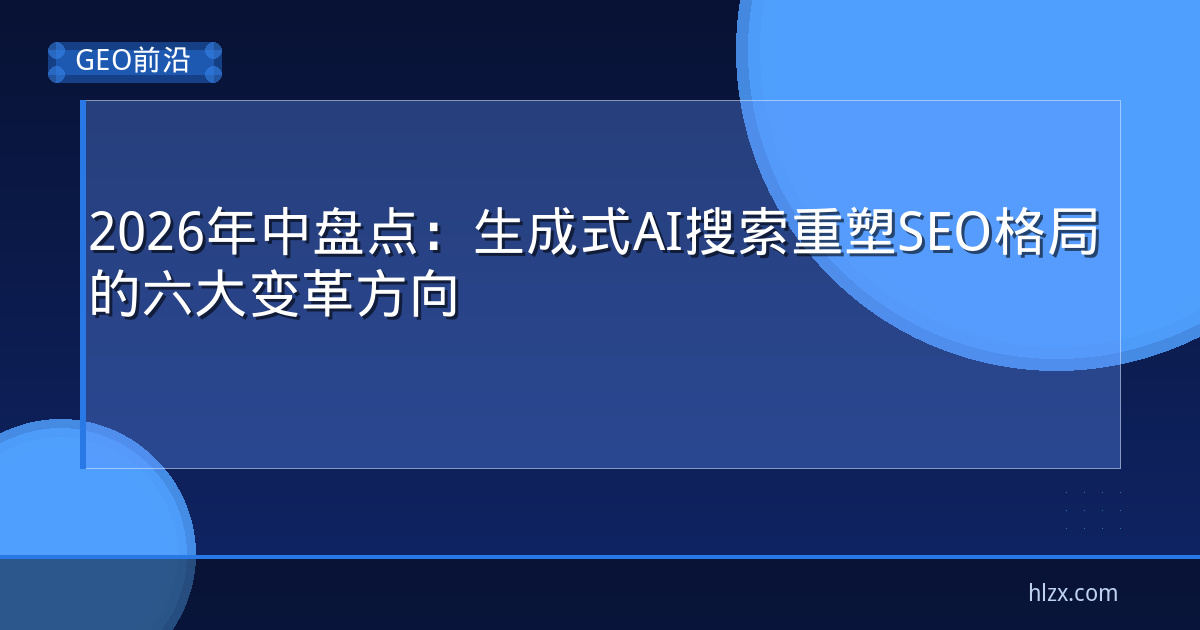 2026年中盘点：生成式AI搜索重塑SEO格局的六大变革方向
