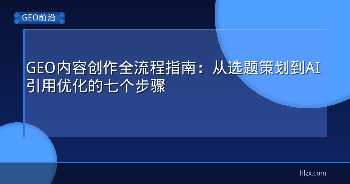 GEO内容创作全流程指南：从选题策划到AI引用优化的七个步骤