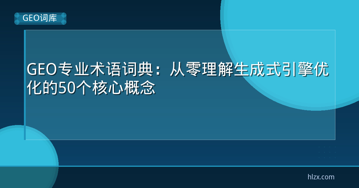 GEO专业术语词典：从零理解生成式引擎优化的50个核心概念