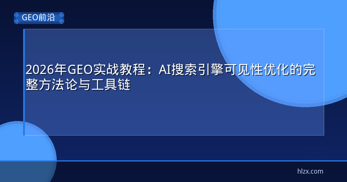 2026年GEO实战教程：AI搜索引擎可见性优化的完整方法论与工具链