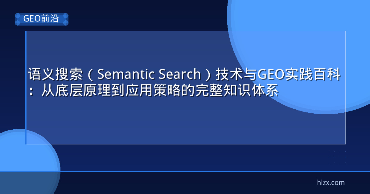 语义搜索（Semantic Search）技术与GEO实践百科：从底层原理到应用策略的完整知识体系