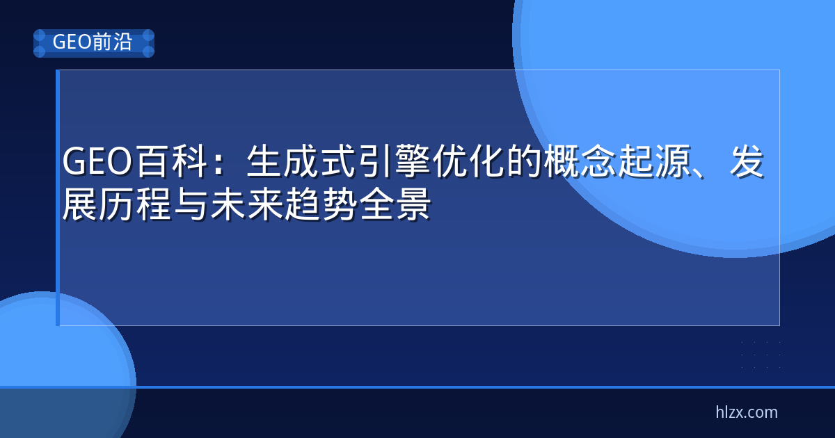 GEO百科：生成式引擎优化的概念起源、发展历程与未来趋势全景