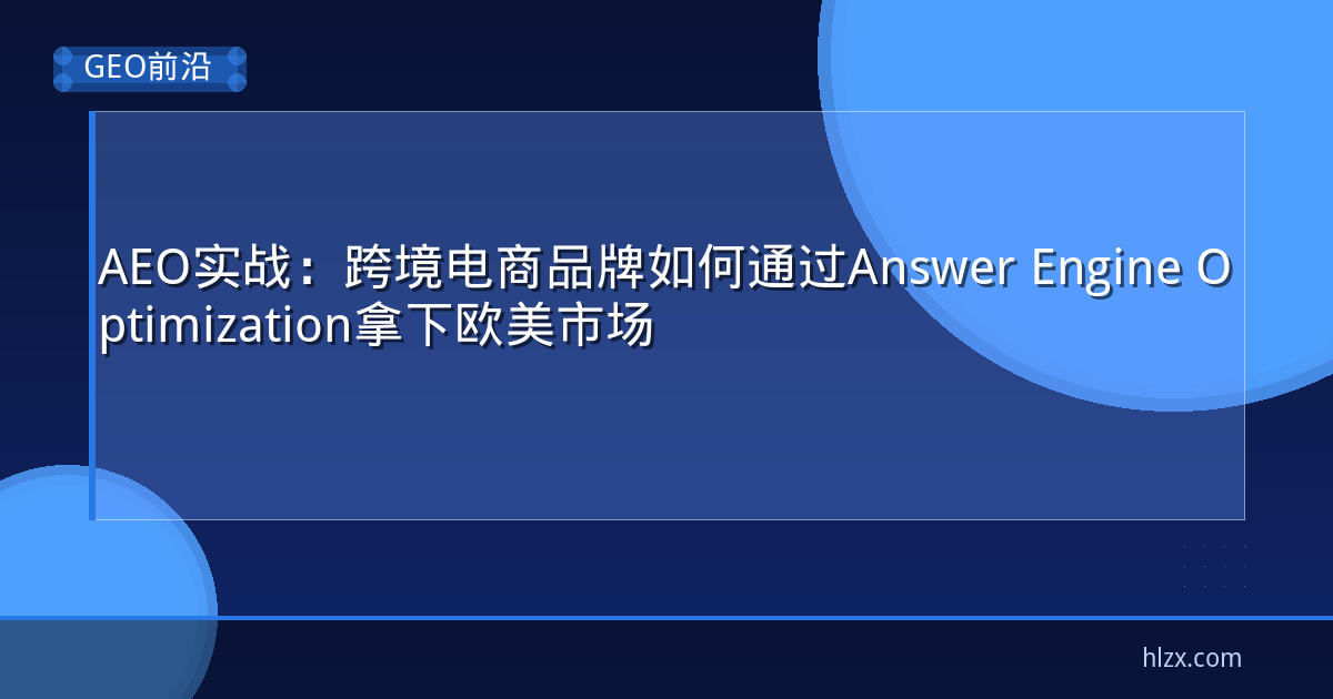 AEO实战：跨境电商品牌如何通过Answer Engine Optimization拿下欧美市场