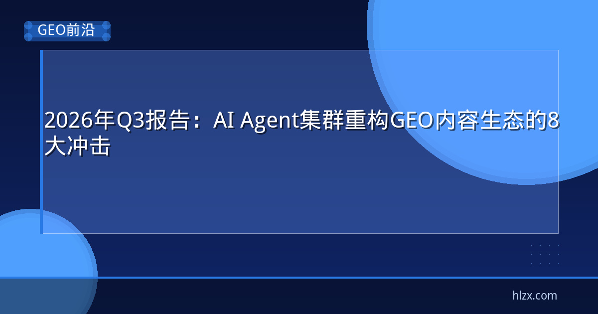 2026年Q3报告：AI Agent集群重构GEO内容生态的8大冲击