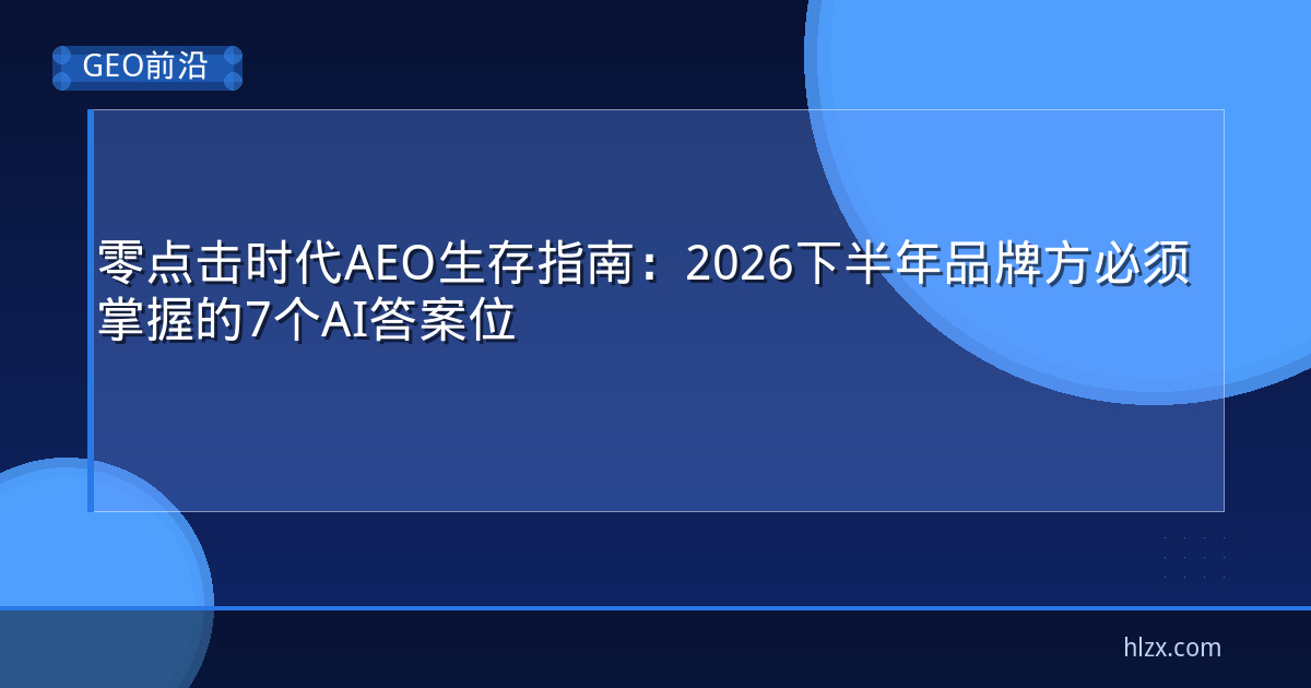 零点击时代AEO生存指南：2026下半年品牌方必须掌握的7个AI答案位