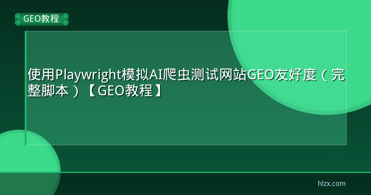 使用Playwright模拟AI爬虫测试网站GEO友好度（完整脚本）【GEO教程】