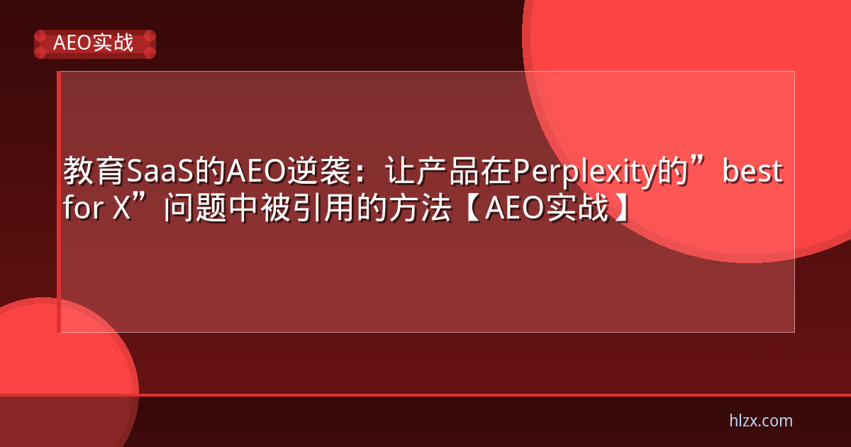 教育SaaS的AEO逆袭：让产品在Perplexity的”best for X”问题中被引用的方法【AEO实战】