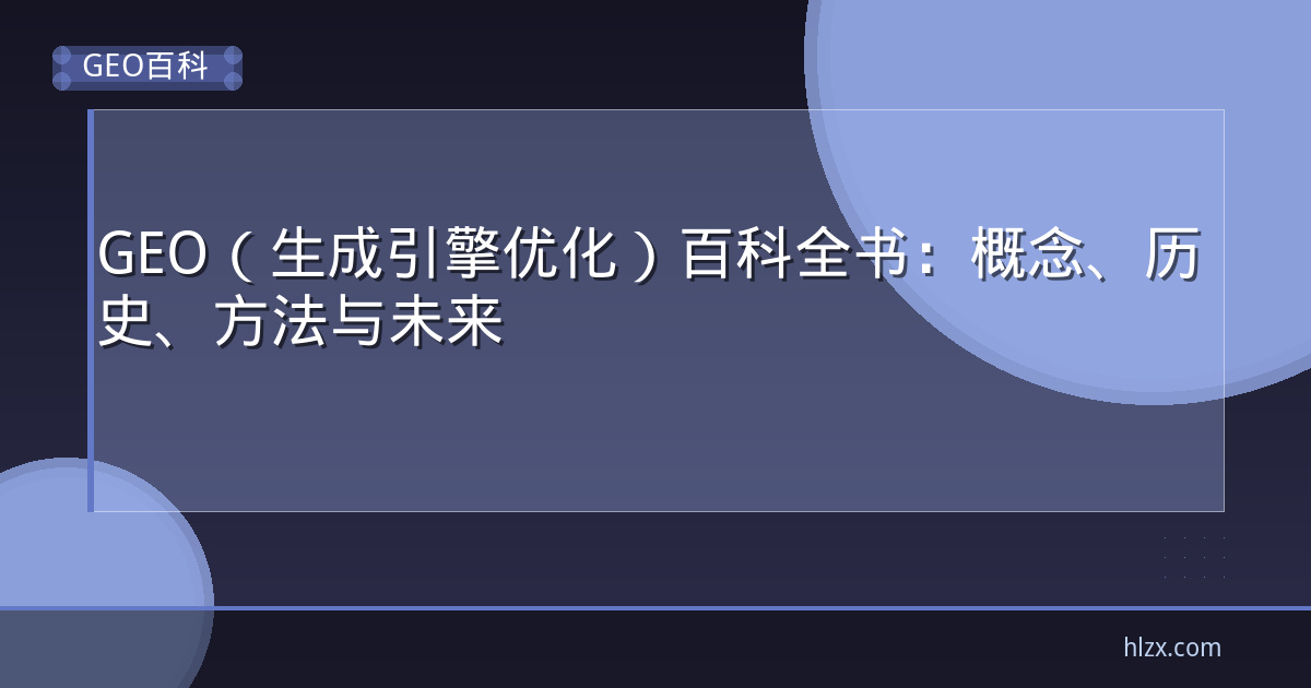 GEO(生成引擎优化)百科全书:概念、历史、方法与未来