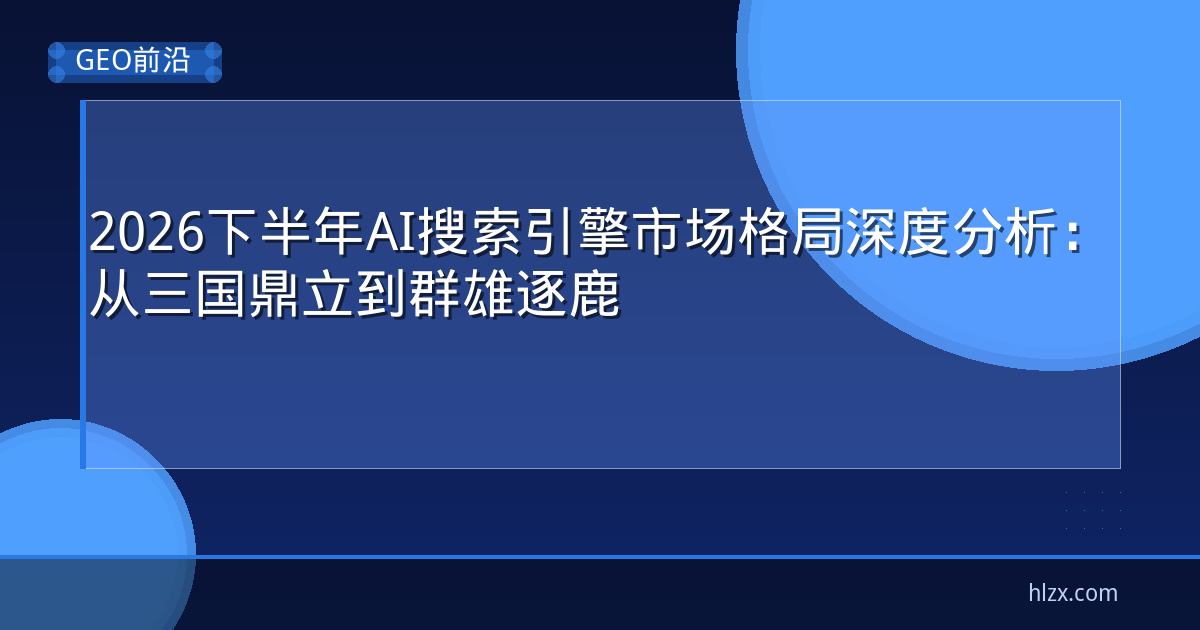 2026下半年AI搜索引擎市场格局深度分析:从三国鼎立到群雄逐鹿