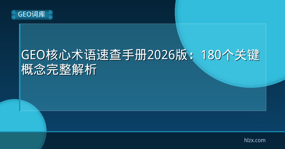 GEO核心术语速查手册2026版：180个关键概念完整解析