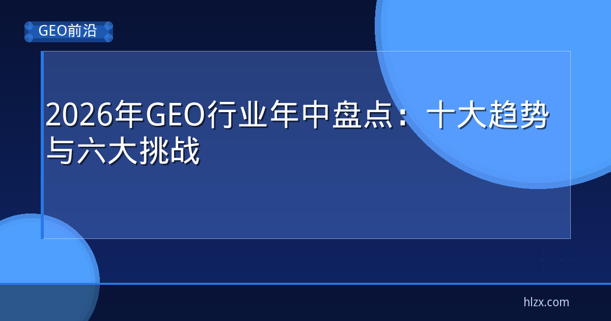 2026年GEO行业年中盘点：十大趋势与六大挑战