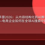 AEO实战手册2026：从内容结构化到AI推荐的全链条优化——电商企业如何在全球AI搜索中抢占先机
