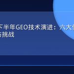 2026年下半年GEO技术演进：六大值得关注的趋势与挑战