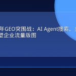 2026下半年GEO突围战：AI Agent搜索、多模态与个性化重塑企业流量版图