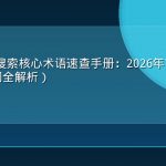 GEO与AI搜索核心术语速查手册：2026年7月版（120个关键词全解析）
