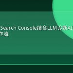 用Google Search Console结合LLM诊断AI引用缺失的完整工作流