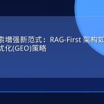 大模型检索增强新范式：RAG-First 架构如何重塑生成式引擎优化(GEO)策略