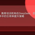 AEO实战：教育培训机构在DeepSeek、豆包、Kimi三大AI助手中的引用率提升策略