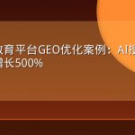 某在线教育平台GEO优化案例：AI搜索流量六个月增长500%