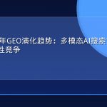 2026下半年GEO演化趋势：多模态AI搜索如何重塑内容可见性竞争