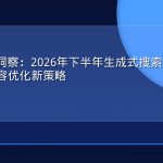 GEO前沿洞察：2026年下半年生成式搜索引擎进化方向与内容优化新策略