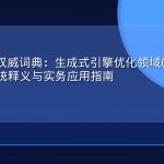 GEO术语权威词典：生成式引擎优化领域60个核心概念的系统释义与实务应用指南