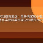 GEO优化实战案例复盘：某跨境家居小电商品牌通过AI搜索优化实现欧美市场GMV增长280%的全过程