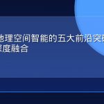 2026年地理空间智能的五大前沿突破：AI与GEO的深度融合