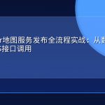 GeoServer地图服务发布全流程实战：从数据导入到WMS/WFS接口调用