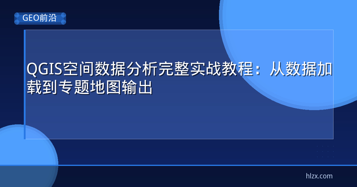QGIS空间数据分析完整实战教程：从数据加载到专题地图输出