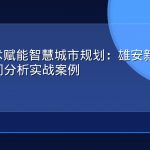 GEO技术赋能智慧城市规划：雄安新区城市体检空间分析实战案例