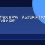 GEO专业术语完全解析：从空间数据库到Web地图服务的核心概念词库