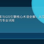 空间数据库与GIS引擎核心术语全解：从空间索引到拓扑关系的专业词库