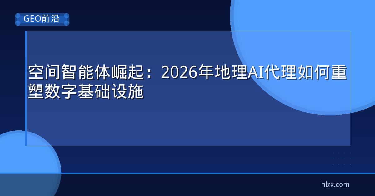 空间智能体崛起：2026年地理AI代理如何重塑数字基础设施