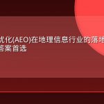 答案引擎优化(AEO)在地理信息行业的落地实践:让品牌成为AI答案首选