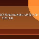粤港澳大湾区跨境应急救援GIS协同平台:三地数据壁垒如何被一张图打破