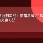 AEO 效果监测实战：搭建品牌 AI 提及率度量体系的完整方法
