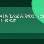 GEO内容结构化改造实操教程：把旧文章优化到AI引用级水准