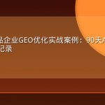 B2B工业品企业GEO优化实战案例：90天AI搜索可见度提升全记录