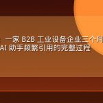 案例复盘：一家 B2B 工业设备企业三个月 GEO 优化从 0 到被 AI 助手频繁引用的完整过程