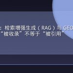 GEO 百科：检索增强生成（RAG）与 GEO 的关系——为什么“被收录”不等于“被引用”