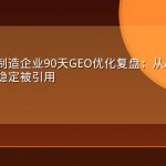 工业设备制造企业90天GEO优化复盘：从AI搜索查无此人到稳定被引用